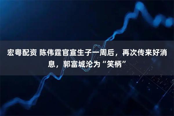 宏粤配资 陈伟霆官宣生子一周后,再次传来好消息,郭富城沦为“笑柄”