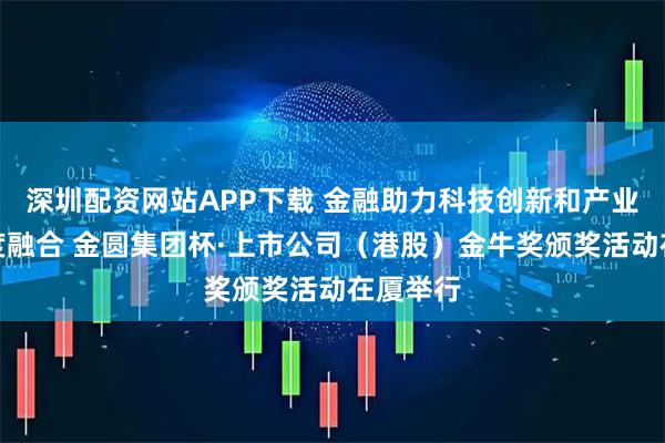 深圳配资网站APP下载 金融助力科技创新和产业创新深度融合 金圆集团杯·上市公司(港股)金牛奖颁奖活动在厦举行