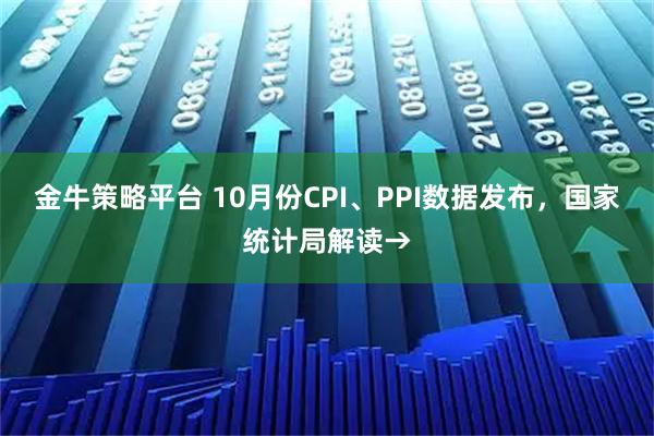 金牛策略平台 10月份CPI、PPI数据发布,国家统计局解读→