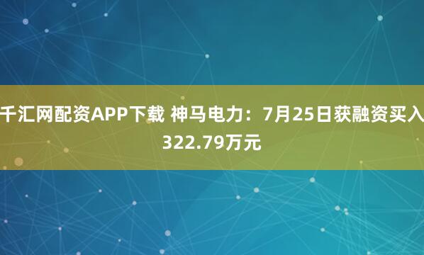 千汇网配资APP下载 神马电力：7月25日获融资买入322.79万元