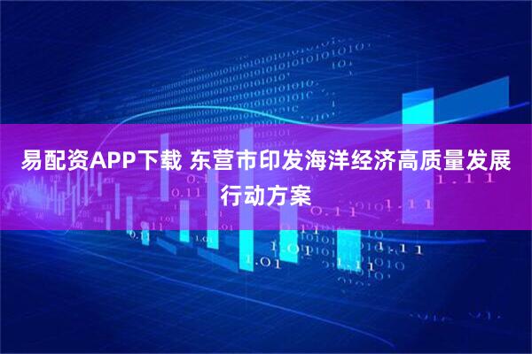 易配资APP下载 东营市印发海洋经济高质量发展行动方案