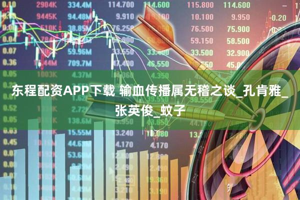 东程配资APP下载 输血传播属无稽之谈_孔肯雅_张英俊_蚊子