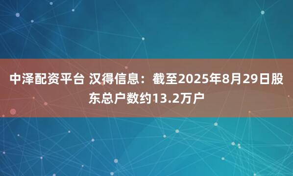 中泽配资平台 汉得信息：截至2025年8月29日股东总户数约13.2万户
