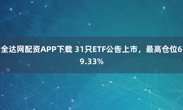 全达网配资APP下载 31只ETF公告上市，最高仓位69.33%