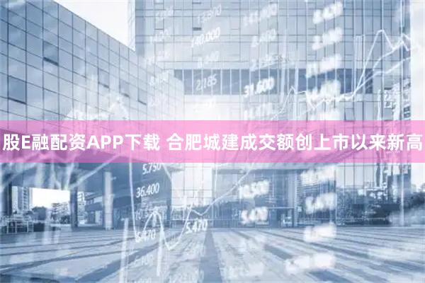 股E融配资APP下载 合肥城建成交额创上市以来新高