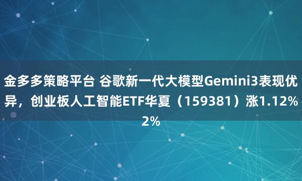 金多多策略平台 谷歌新一代大模型Gemini3表现优异，创业板人工智能ETF华夏（159381）涨1.12%