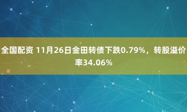 全国配资 11月26日金田转债下跌0.79%，转股溢价率34.06%