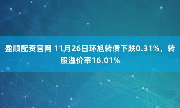 盈顺配资官网 11月26日环旭转债下跌0.31%，转股溢价率16.01%