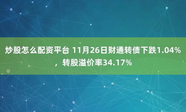 炒股怎么配资平台 11月26日财通转债下跌1.04%,转股溢价率34.17%