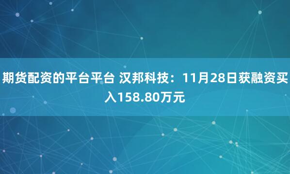 期货配资的平台平台 汉邦科技:11月28日获融资买入158.80万元
