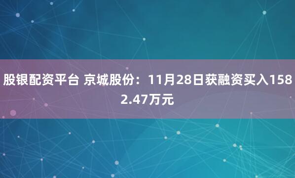 股银配资平台 京城股份:11月28日获融资买入1582.47万元
