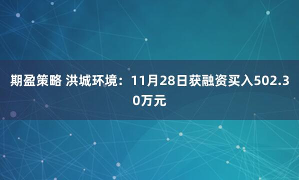期盈策略 洪城环境：11月28日获融资买入502.30万元