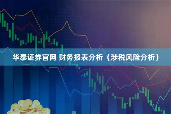 华泰证券官网 财务报表分析（涉税风险分析）