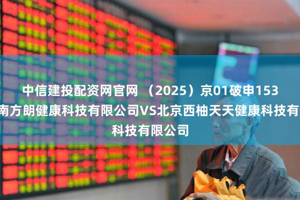 中信建投配资网官网 （2025）京01破申1537号海南方朗健康科技有限公司VS北京西柚天天健康科技有限公司
