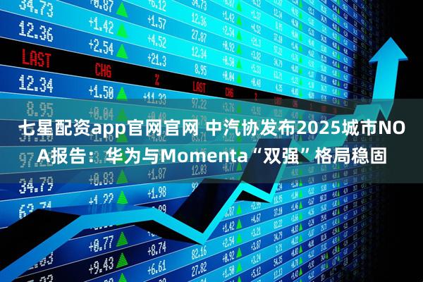 七星配资app官网官网 中汽协发布2025城市NOA报告：华为与Momenta“双强”格局稳固