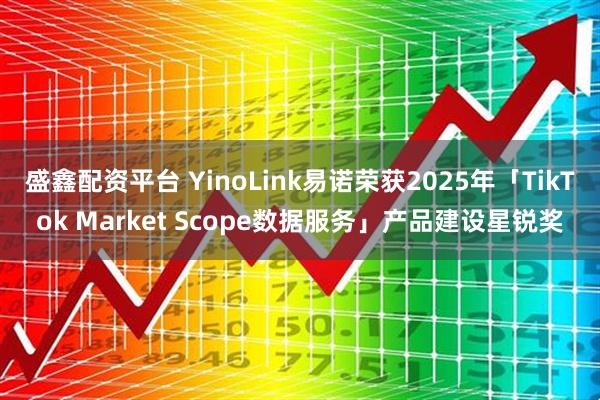 盛鑫配资平台 YinoLink易诺荣获2025年「TikTok Market Scope数据服务」产品建设星锐奖