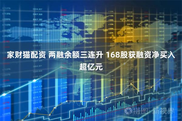 家财猫配资 两融余额三连升 168股获融资净买入超亿元