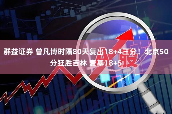 群益证券 曾凡博时隔80天复出18+4三分！北京50分狂胜吉林 麦基18+5